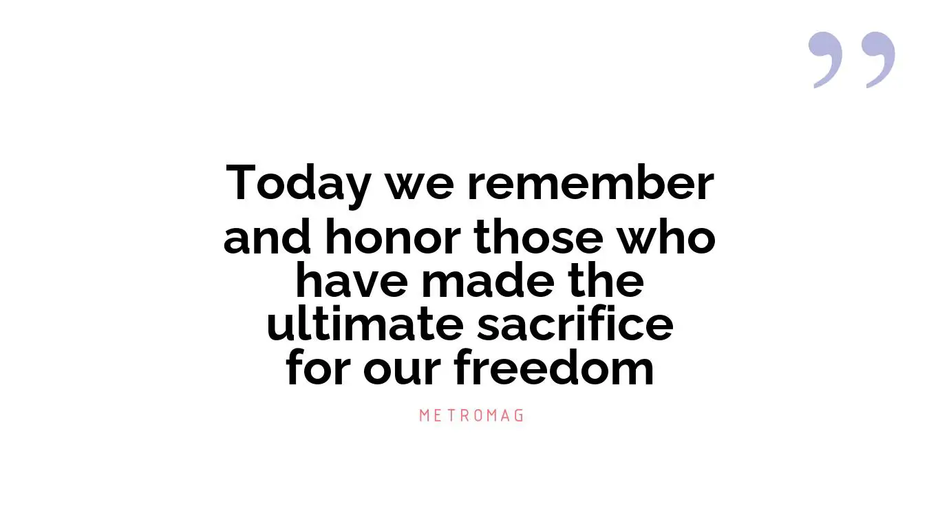 Today we remember and honor those who have made the ultimate sacrifice for our freedom