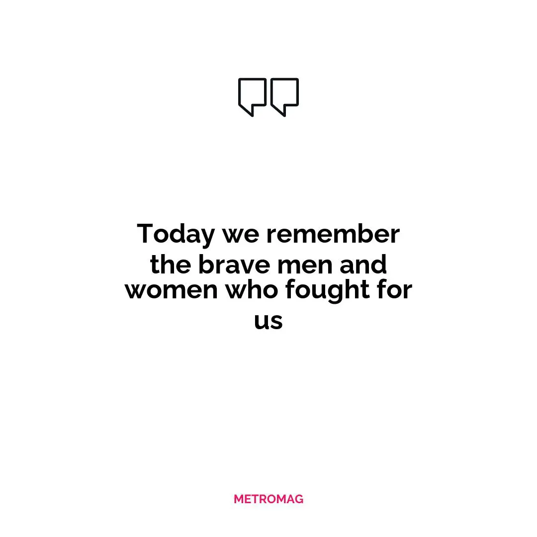 Today we remember the brave men and women who fought for us