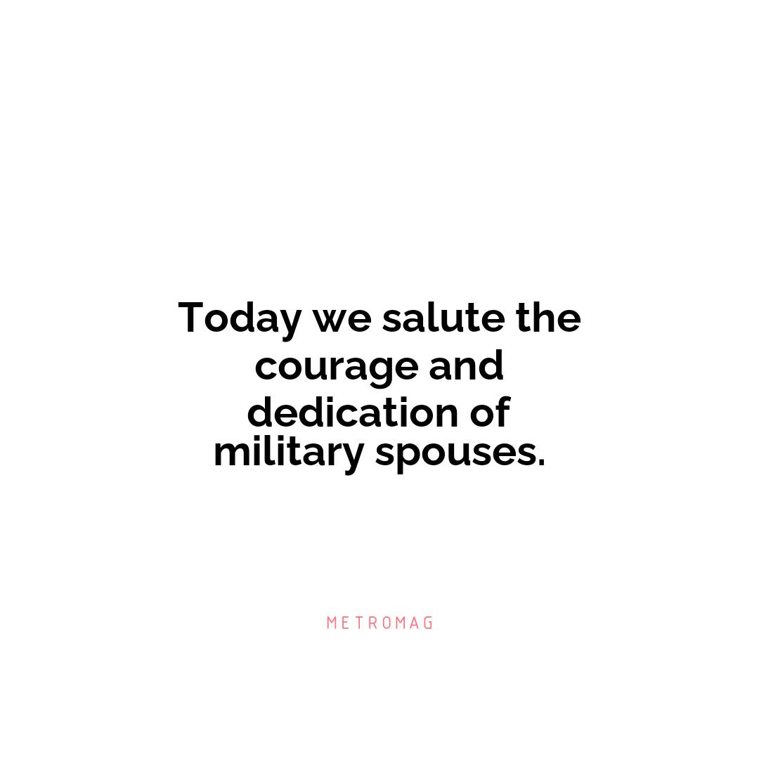 Today we salute the courage and dedication of military spouses.