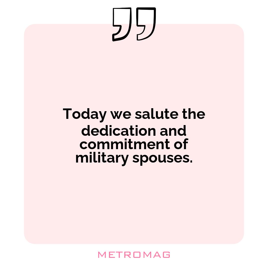 Today we salute the dedication and commitment of military spouses.