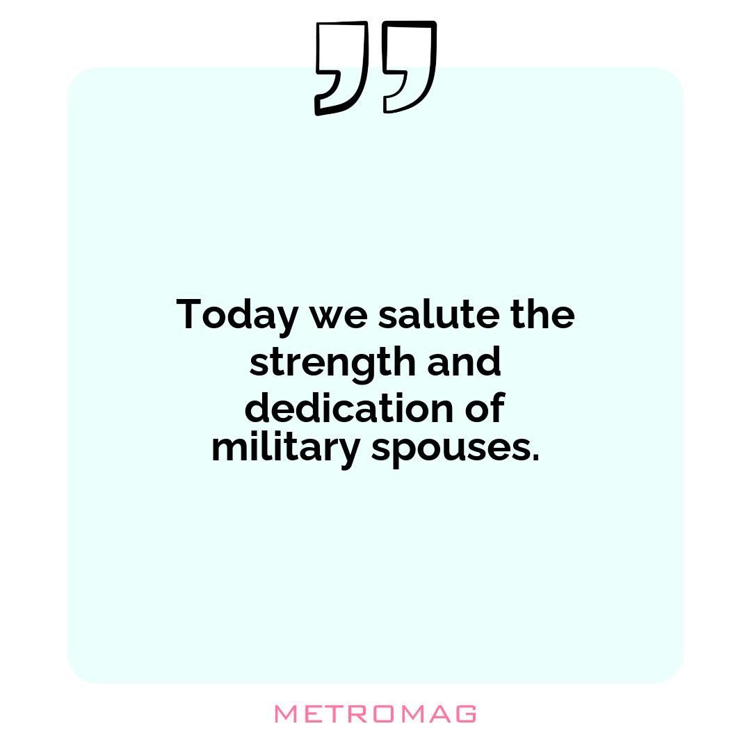 Today we salute the strength and dedication of military spouses.