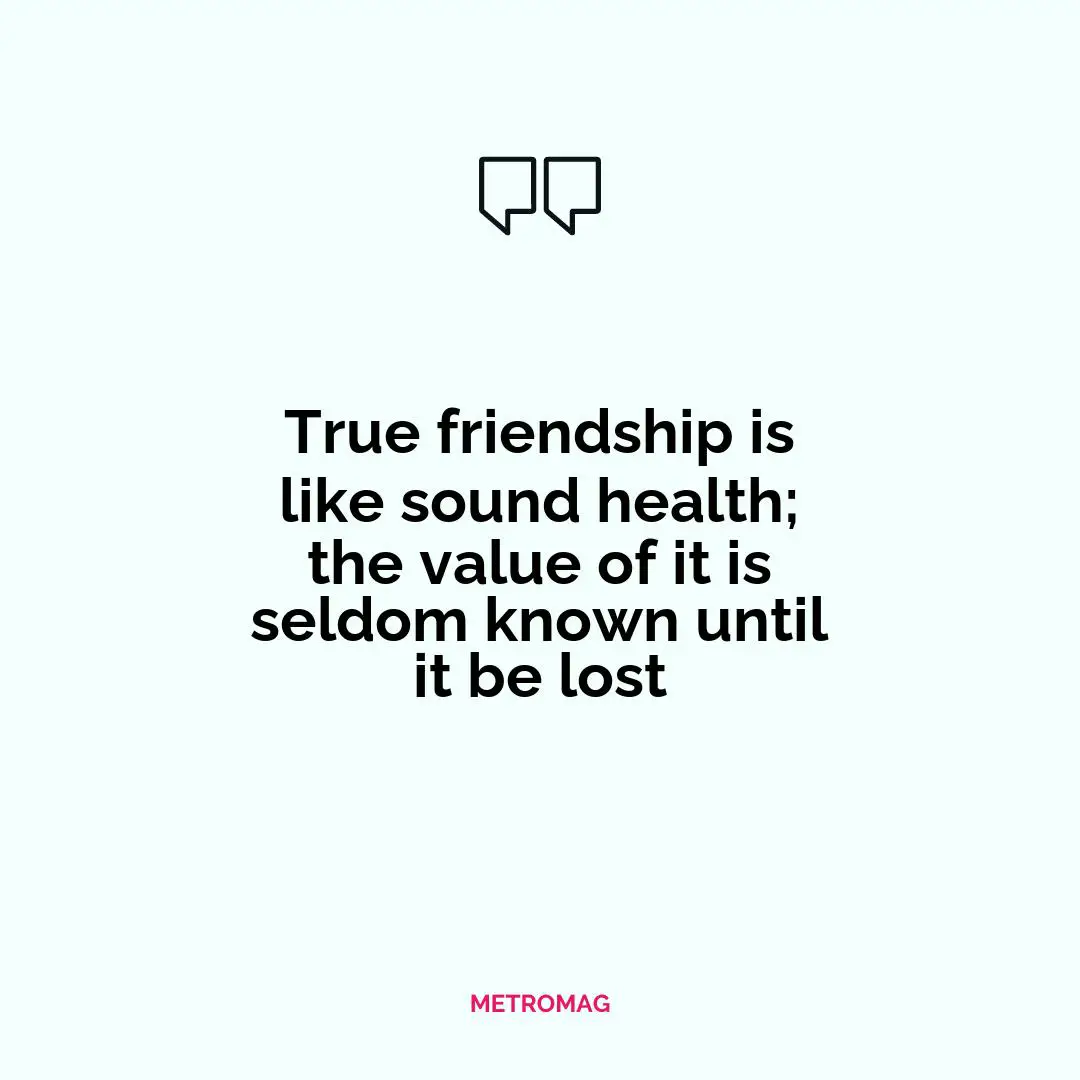 True friendship is like sound health; the value of it is seldom known until it be lost