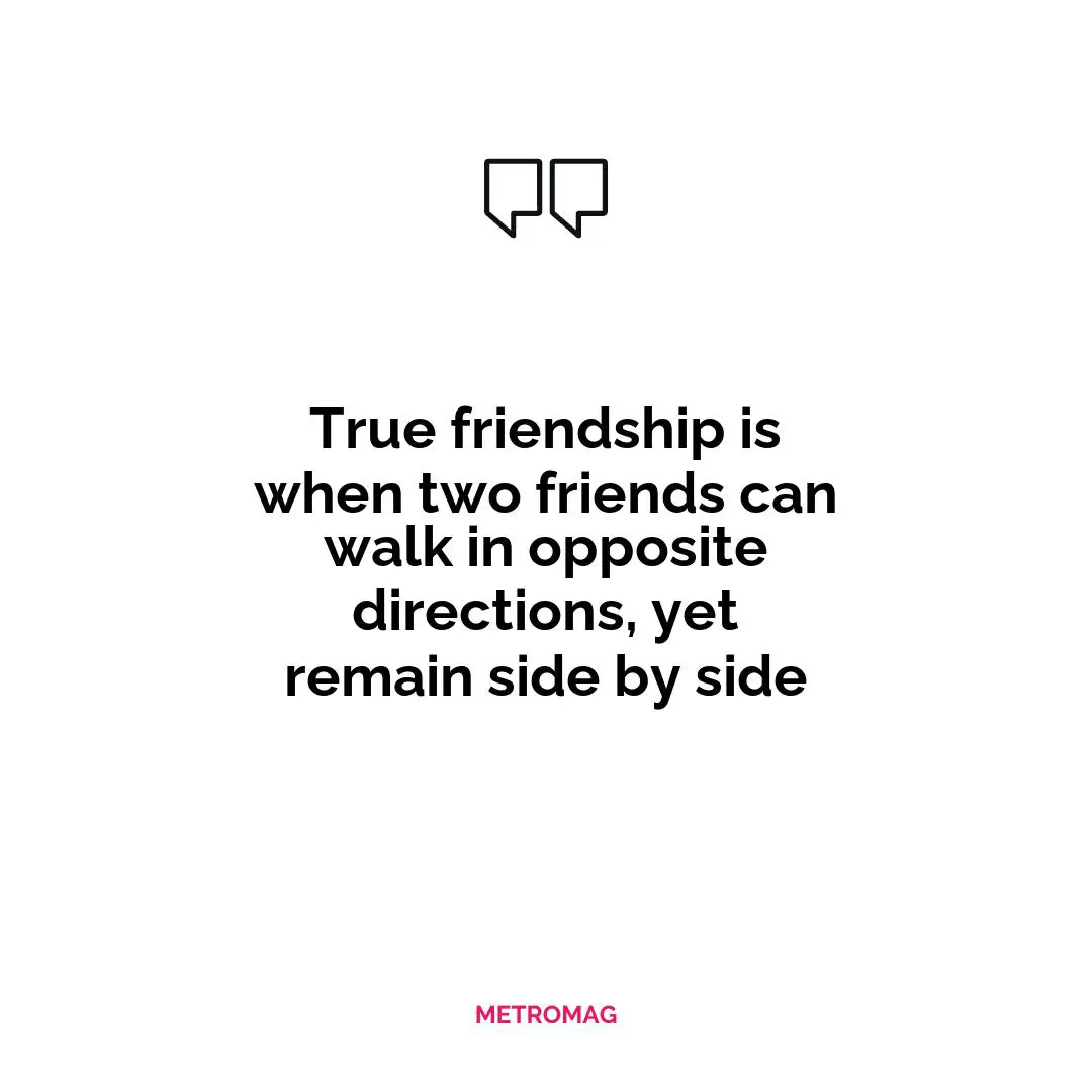 True friendship is when two friends can walk in opposite directions, yet remain side by side