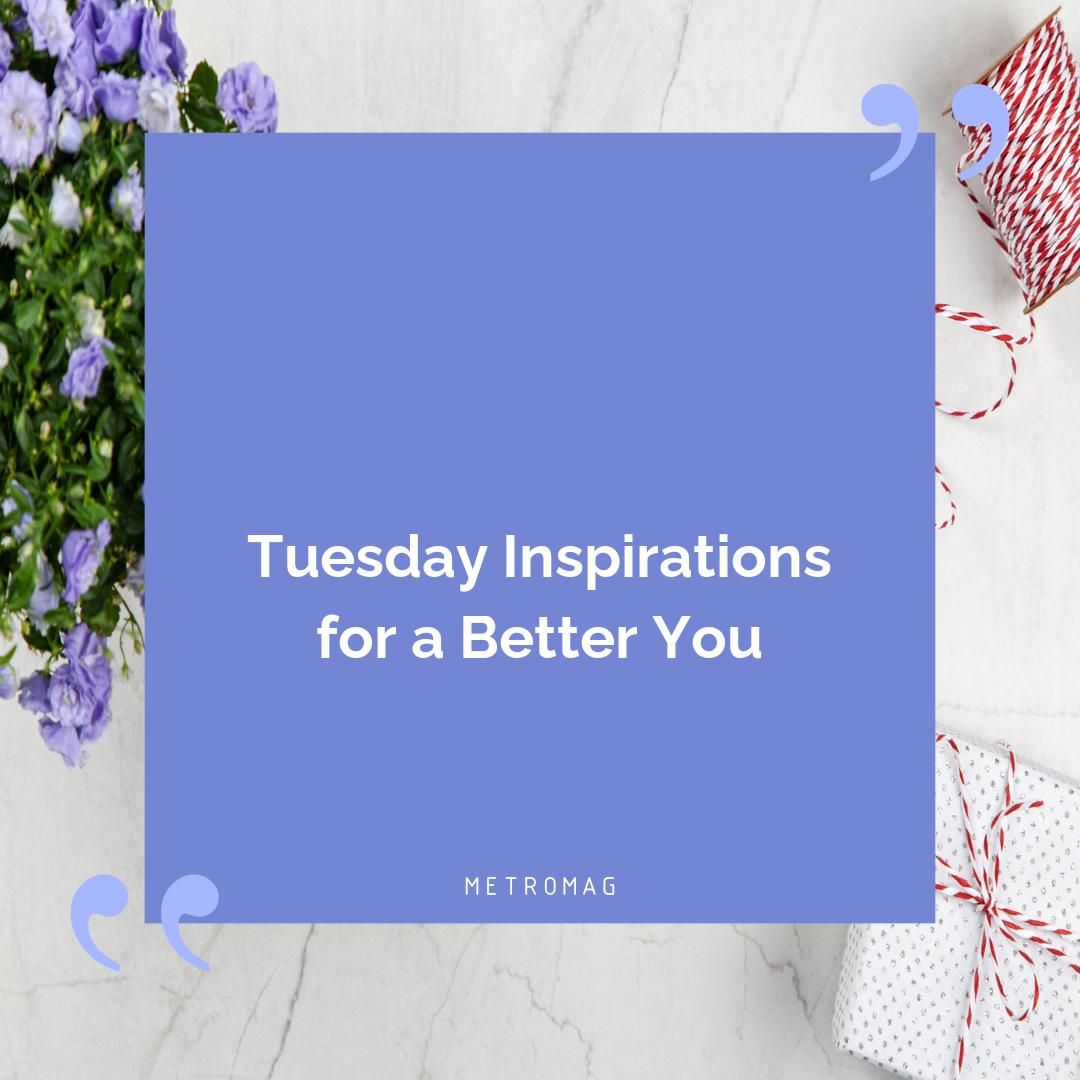 Tuesday Inspirations for a Better You