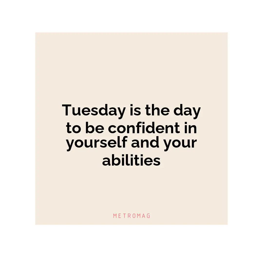 Tuesday is the day to be confident in yourself and your abilities
