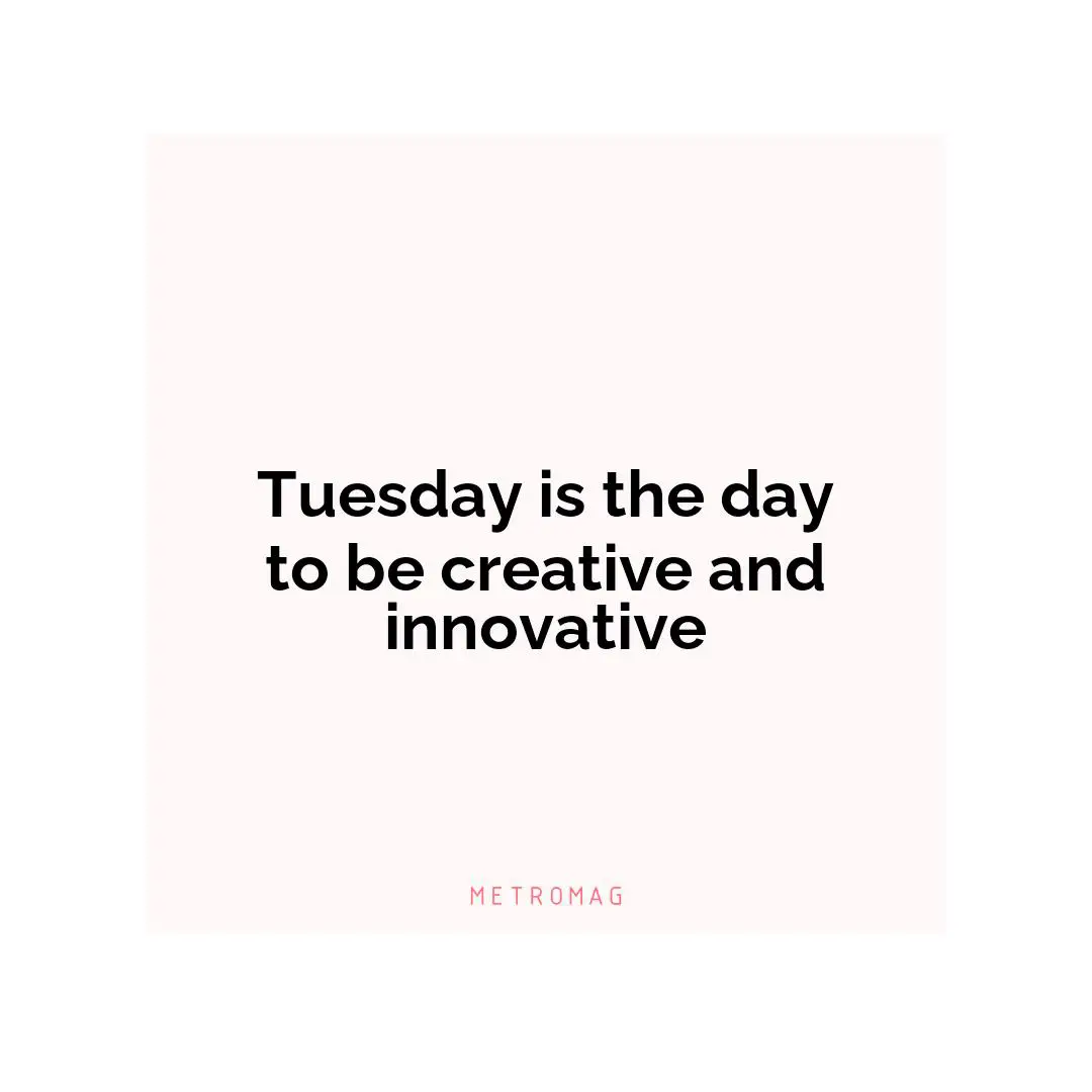 Tuesday is the day to be creative and innovative
