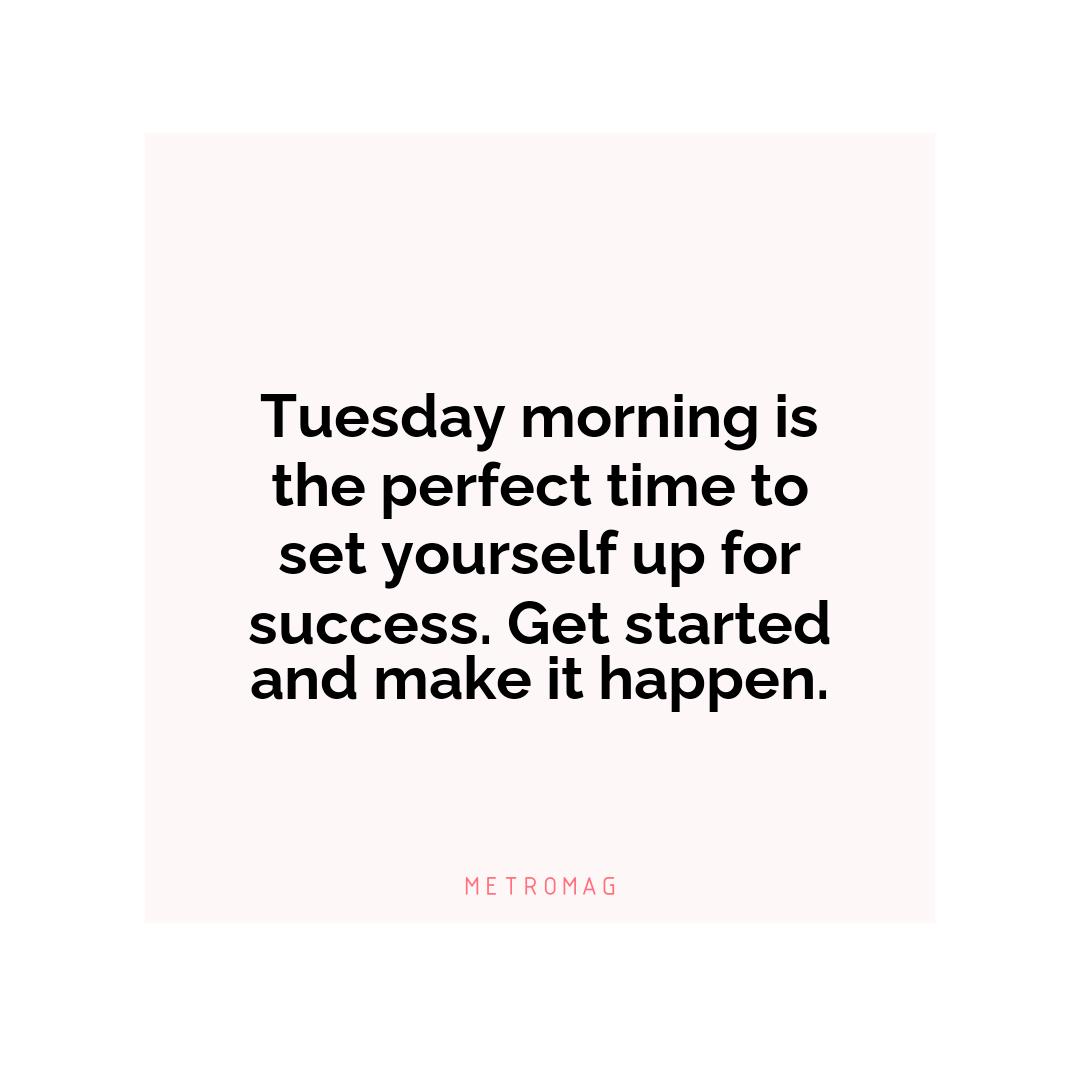 Tuesday morning is the perfect time to set yourself up for success. Get started and make it happen.