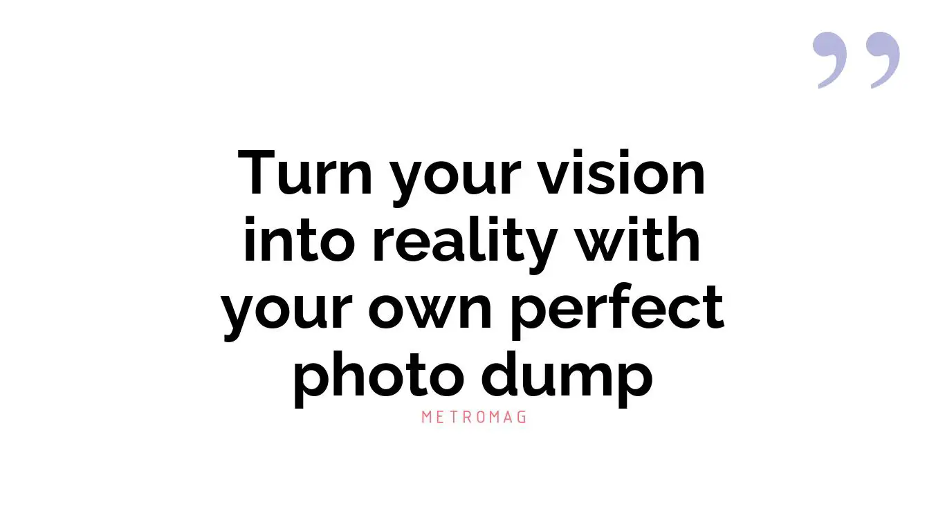 Turn your vision into reality with your own perfect photo dump