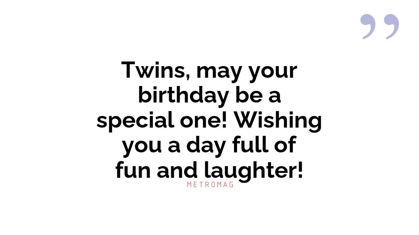 Twins, may your birthday be a special one! Wishing you a day full of fun and laughter!