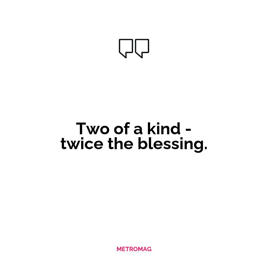 Two of a kind - twice the blessing.