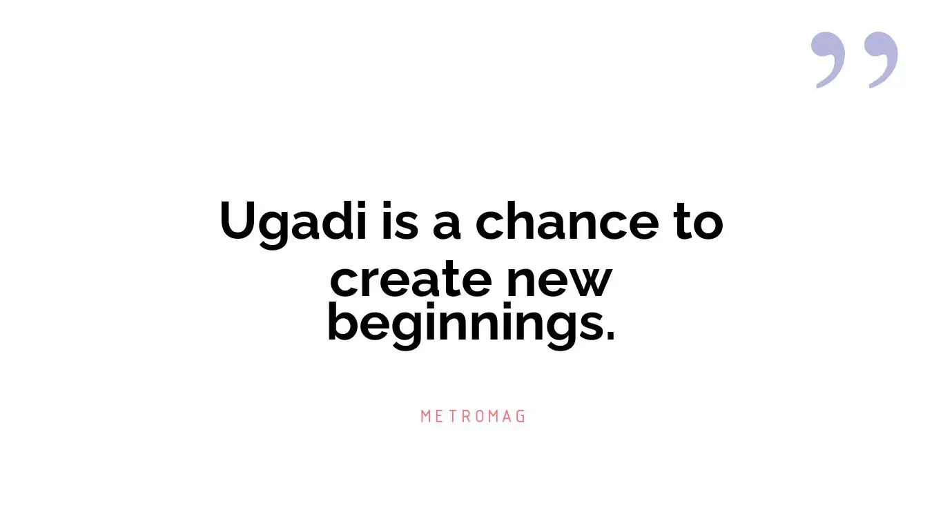Ugadi is a chance to create new beginnings.