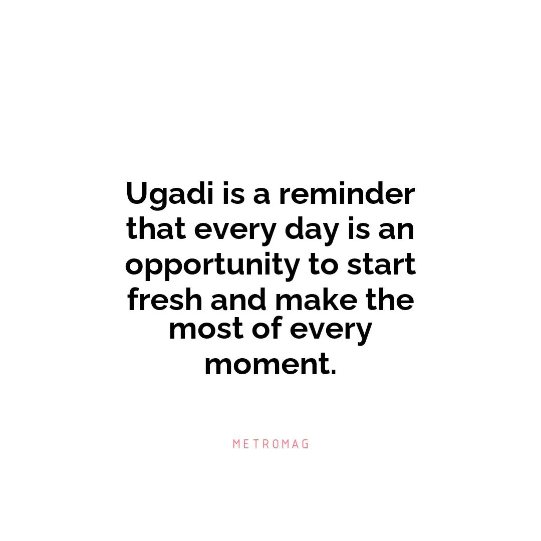 Ugadi is a reminder that every day is an opportunity to start fresh and make the most of every moment.