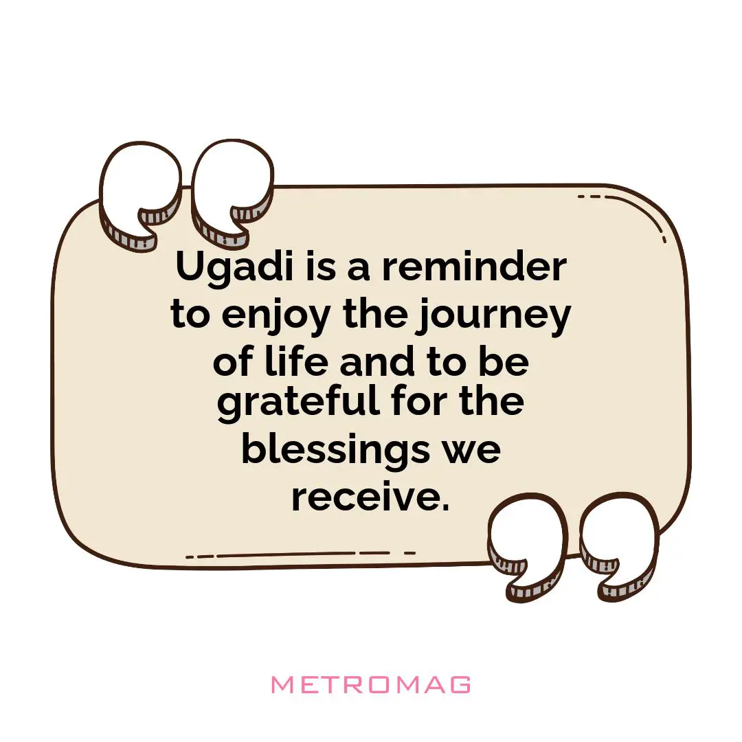 Ugadi is a reminder to enjoy the journey of life and to be grateful for the blessings we receive.