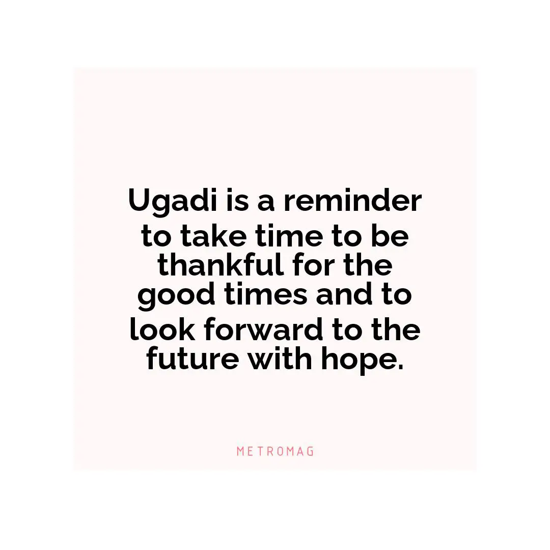 Ugadi is a reminder to take time to be thankful for the good times and to look forward to the future with hope.
