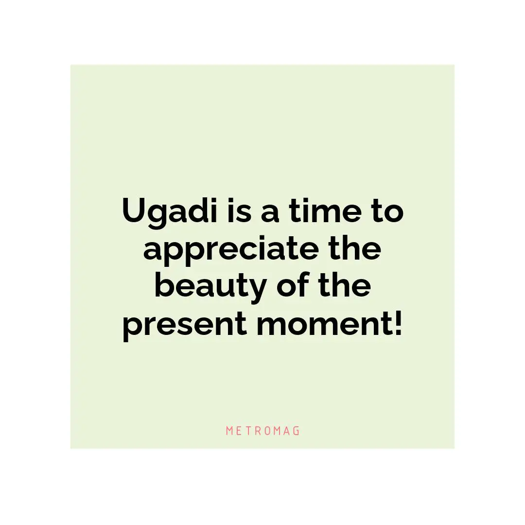 Ugadi is a time to appreciate the beauty of the present moment!
