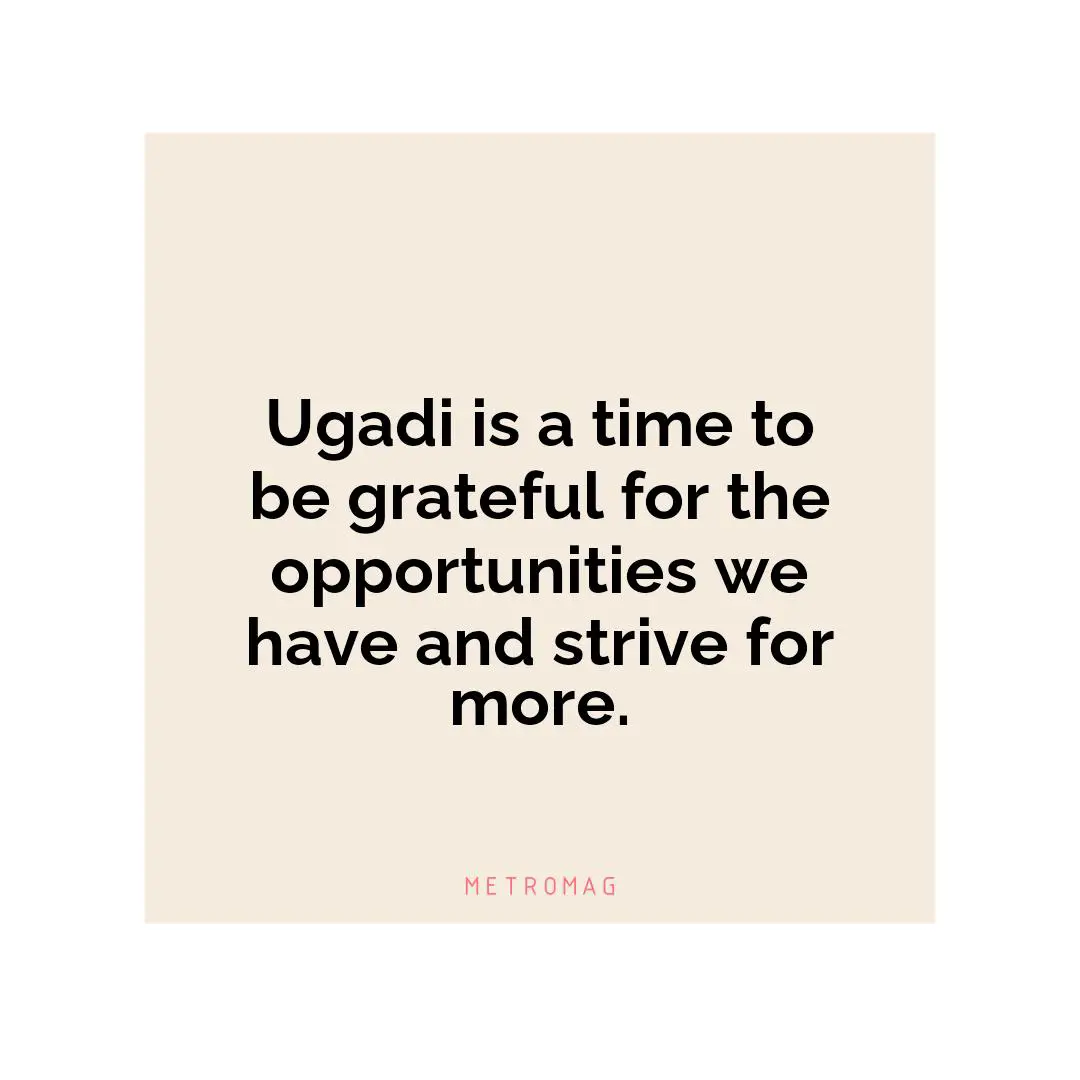 Ugadi is a time to be grateful for the opportunities we have and strive for more.