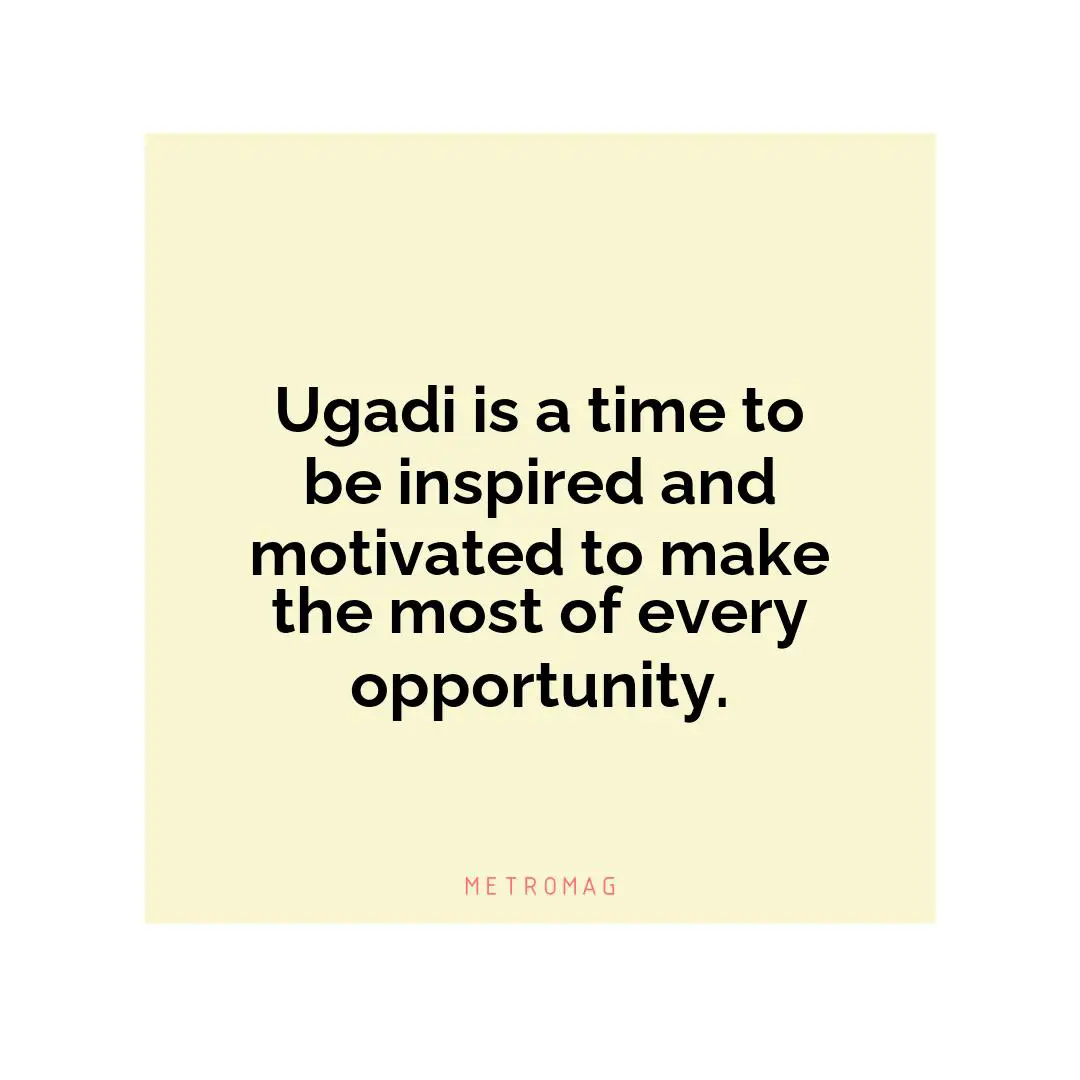 Ugadi is a time to be inspired and motivated to make the most of every opportunity.