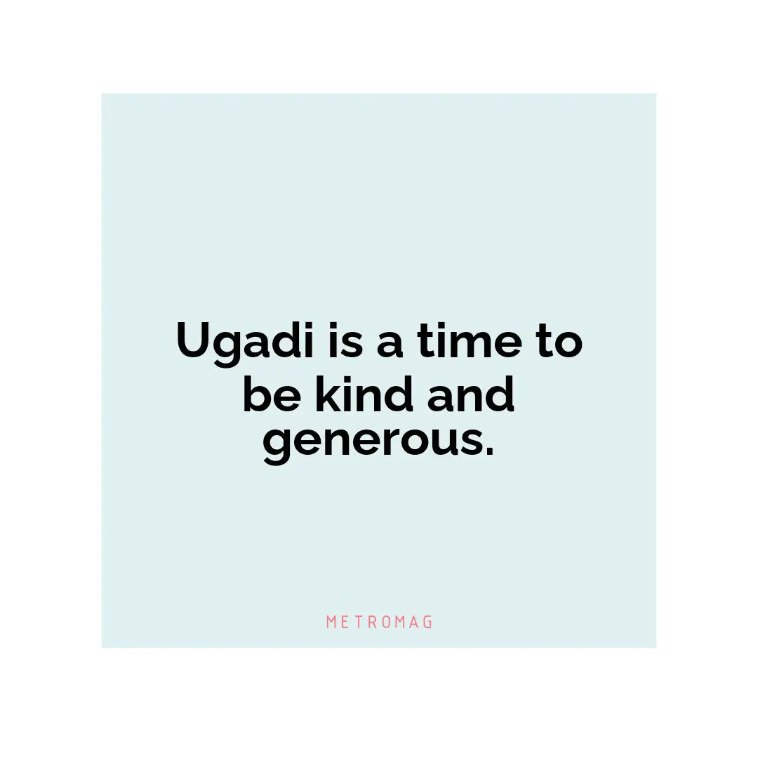 Ugadi is a time to be kind and generous.