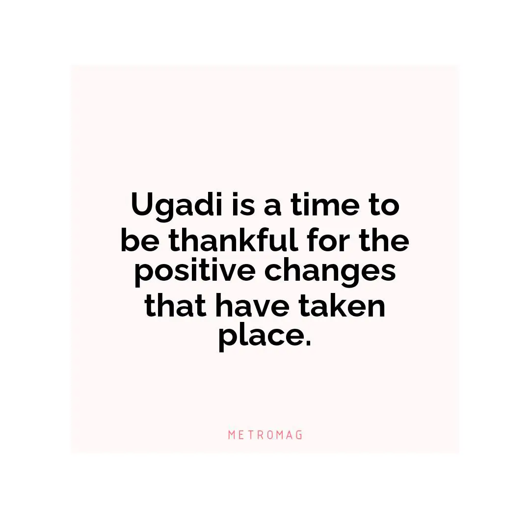 Ugadi is a time to be thankful for the positive changes that have taken place.
