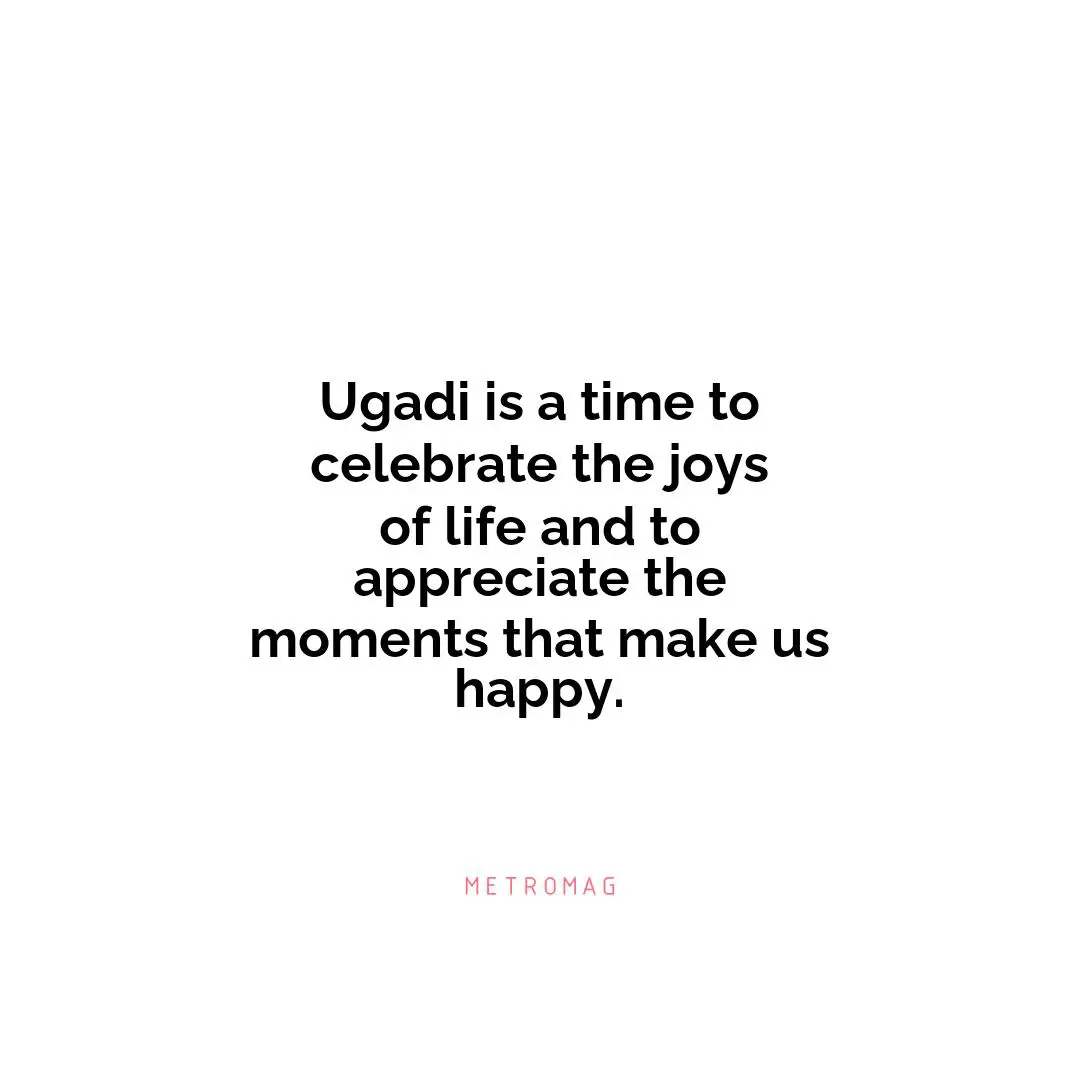 Ugadi is a time to celebrate the joys of life and to appreciate the moments that make us happy.
