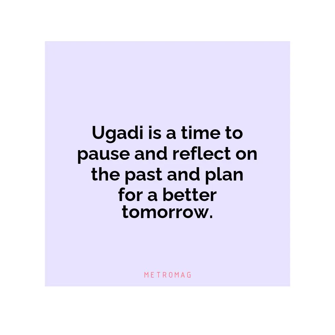 Ugadi is a time to pause and reflect on the past and plan for a better tomorrow.
