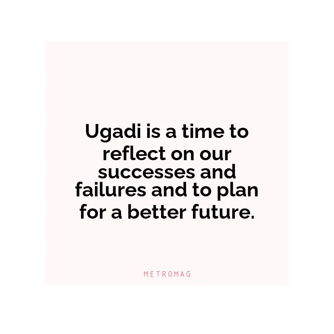 Ugadi is a time to reflect on our successes and failures and to plan for a better future.