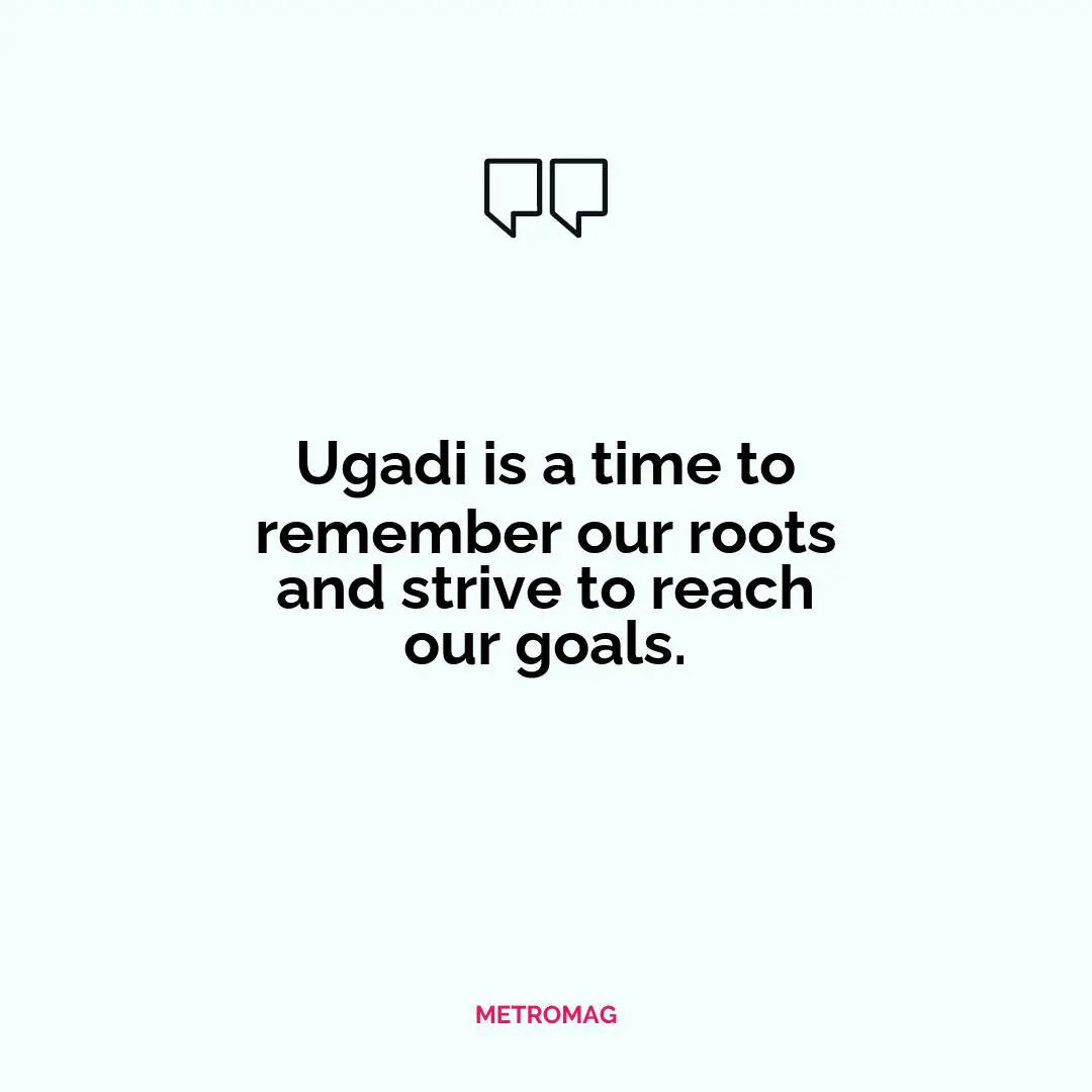 Ugadi is a time to remember our roots and strive to reach our goals.