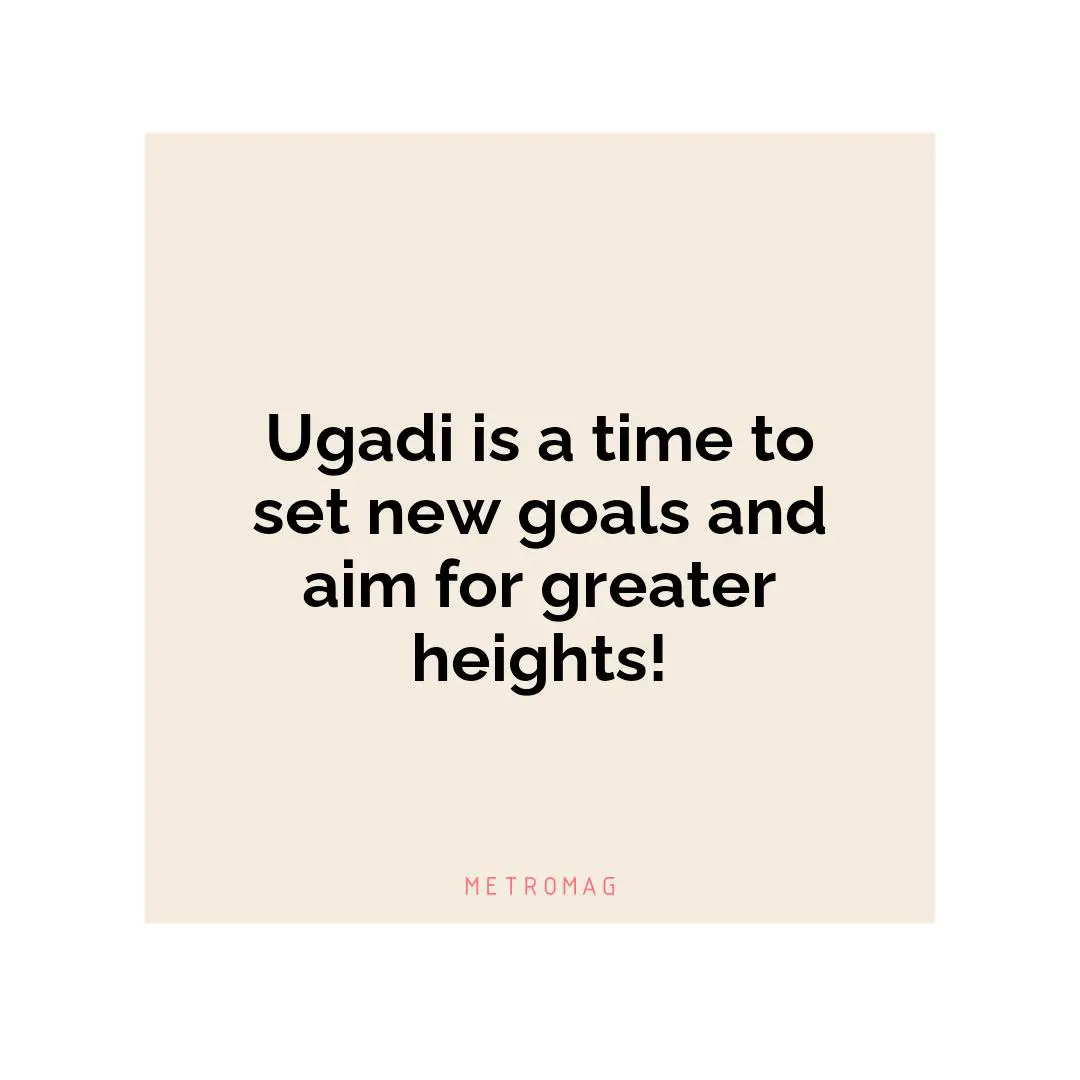 Ugadi is a time to set new goals and aim for greater heights!