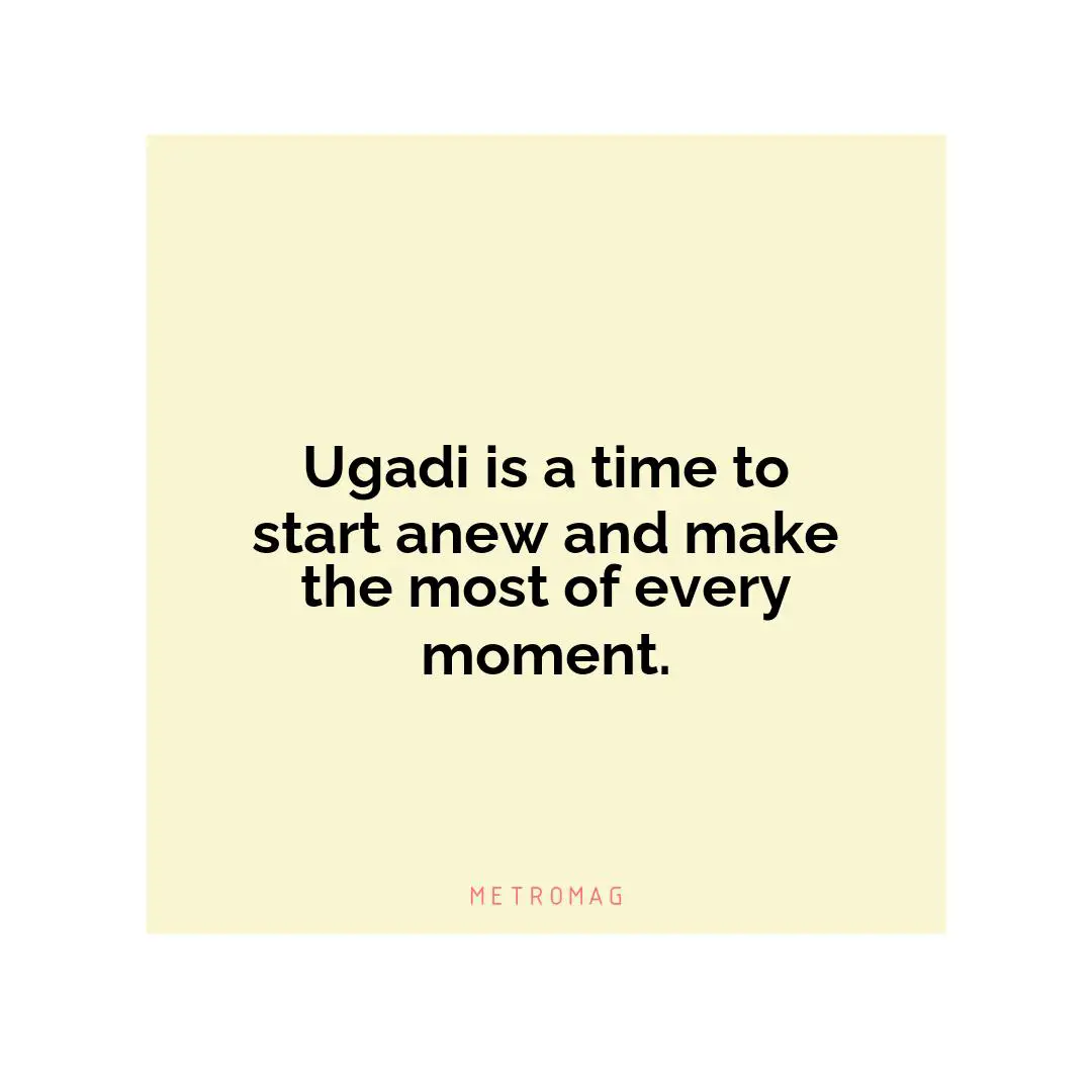 Ugadi is a time to start anew and make the most of every moment.