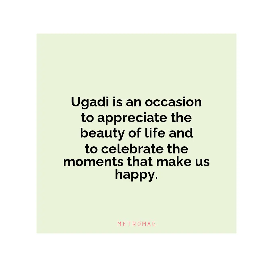 Ugadi is an occasion to appreciate the beauty of life and to celebrate the moments that make us happy.