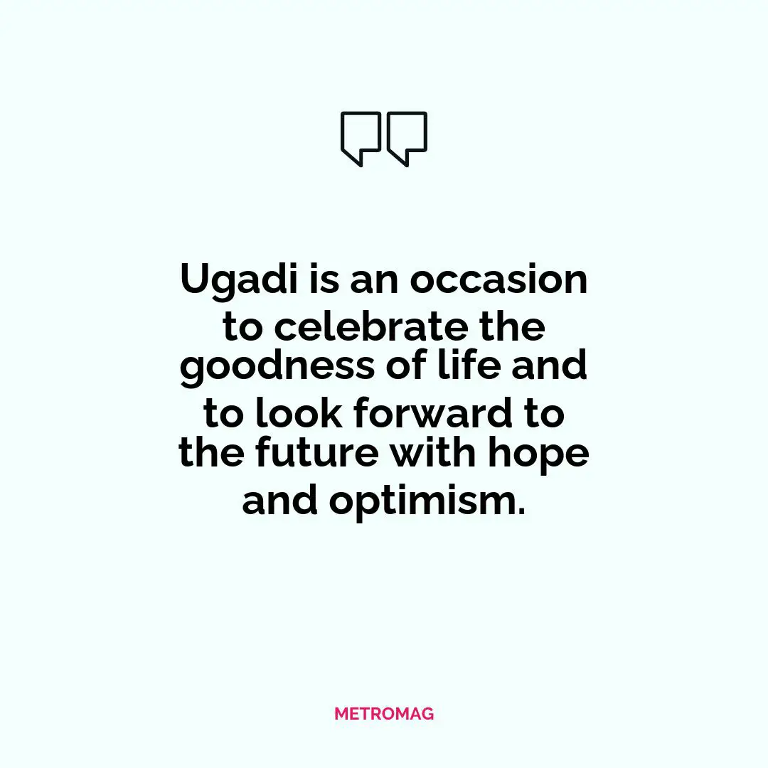 Ugadi is an occasion to celebrate the goodness of life and to look forward to the future with hope and optimism.