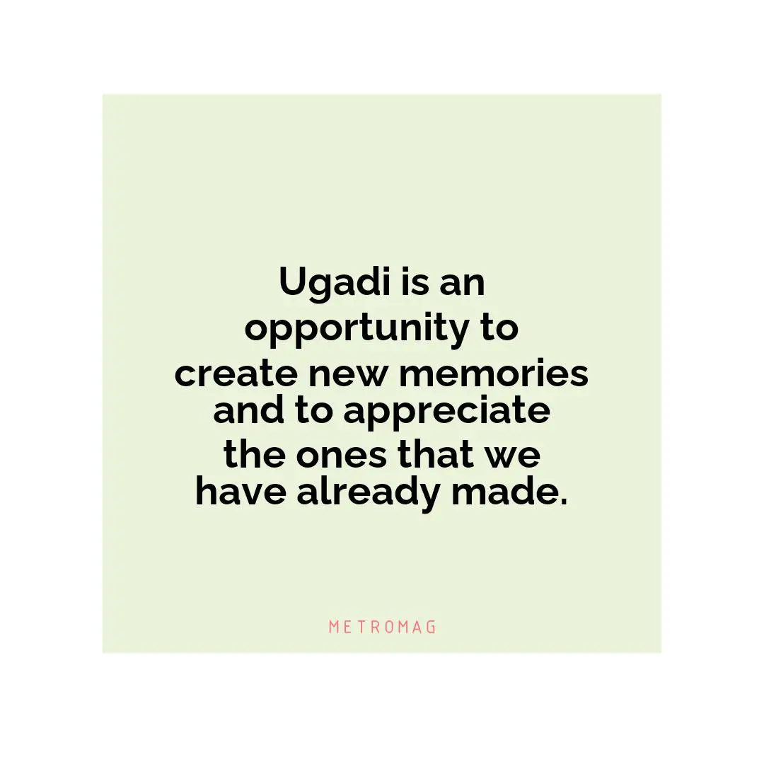 Ugadi is an opportunity to create new memories and to appreciate the ones that we have already made.
