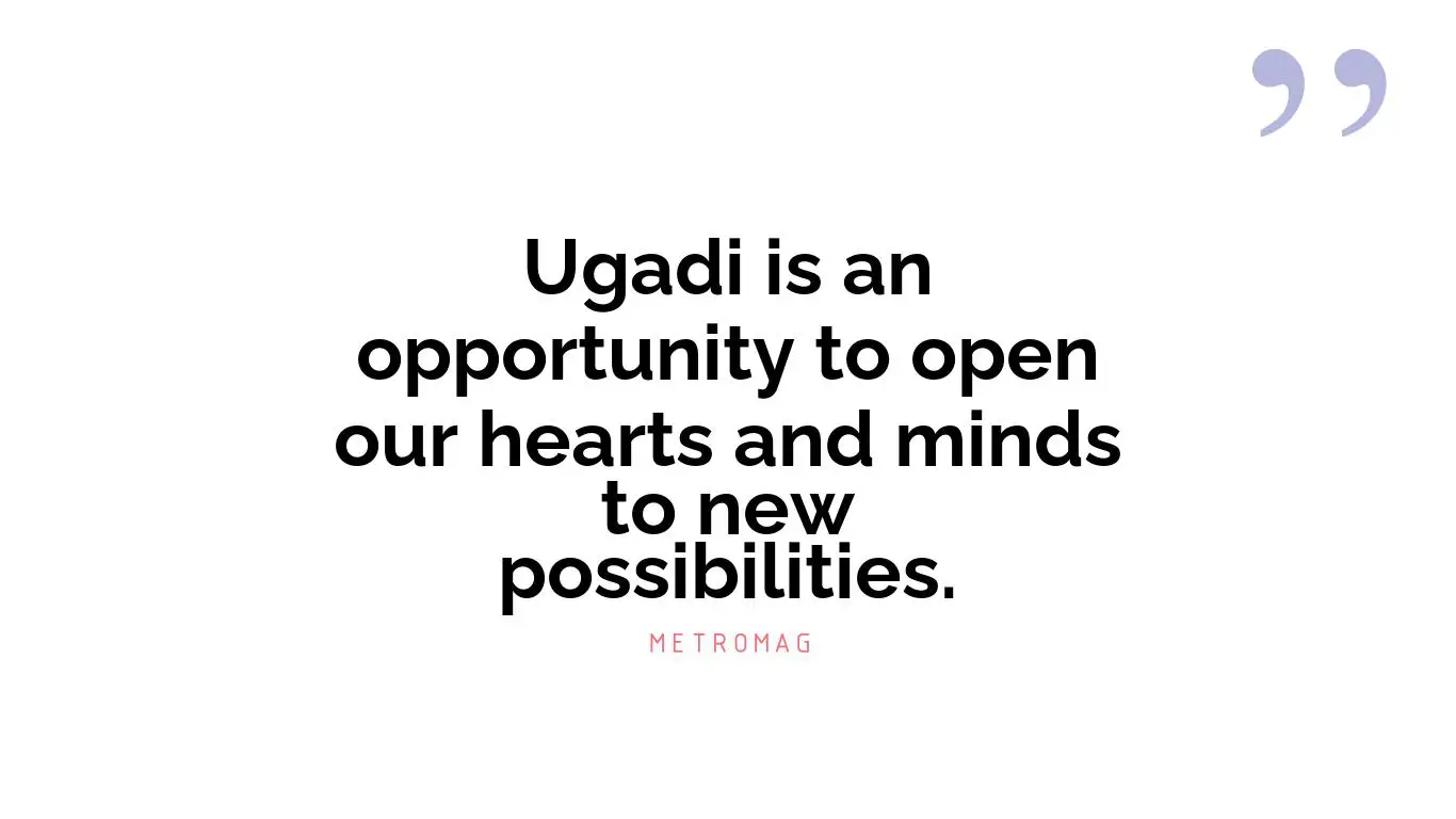 Ugadi is an opportunity to open our hearts and minds to new possibilities.