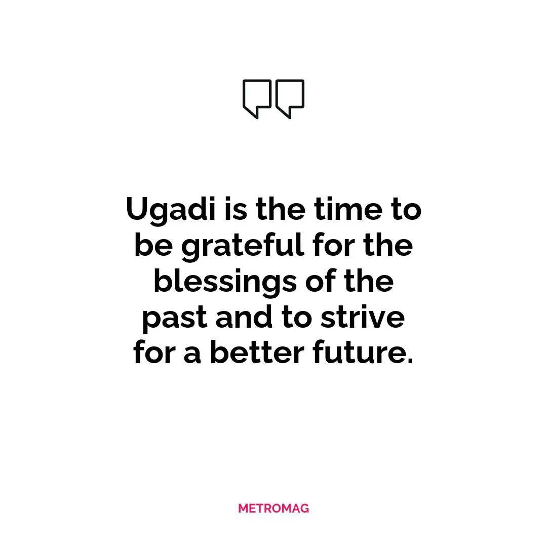 Ugadi is the time to be grateful for the blessings of the past and to strive for a better future.