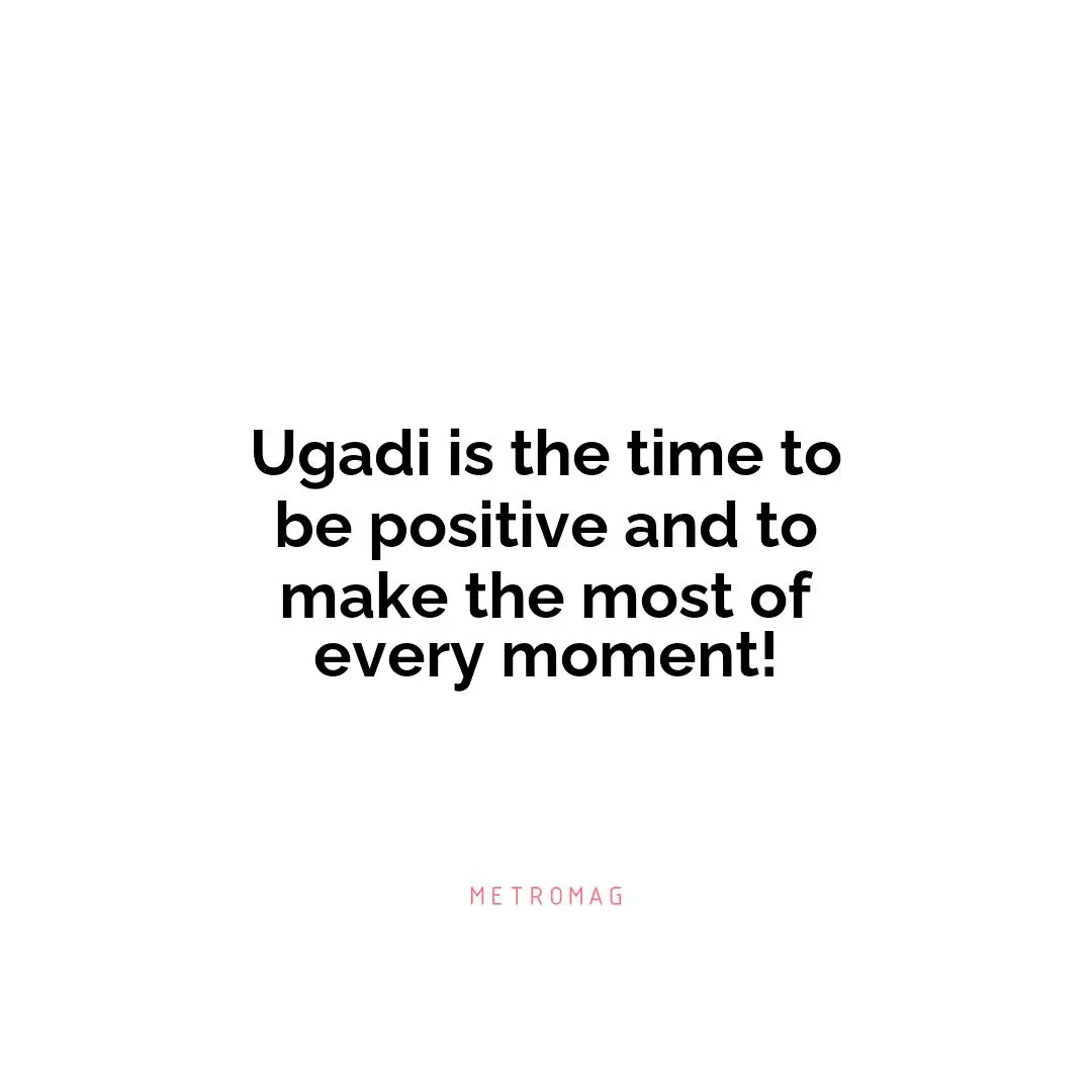 Ugadi is the time to be positive and to make the most of every moment!