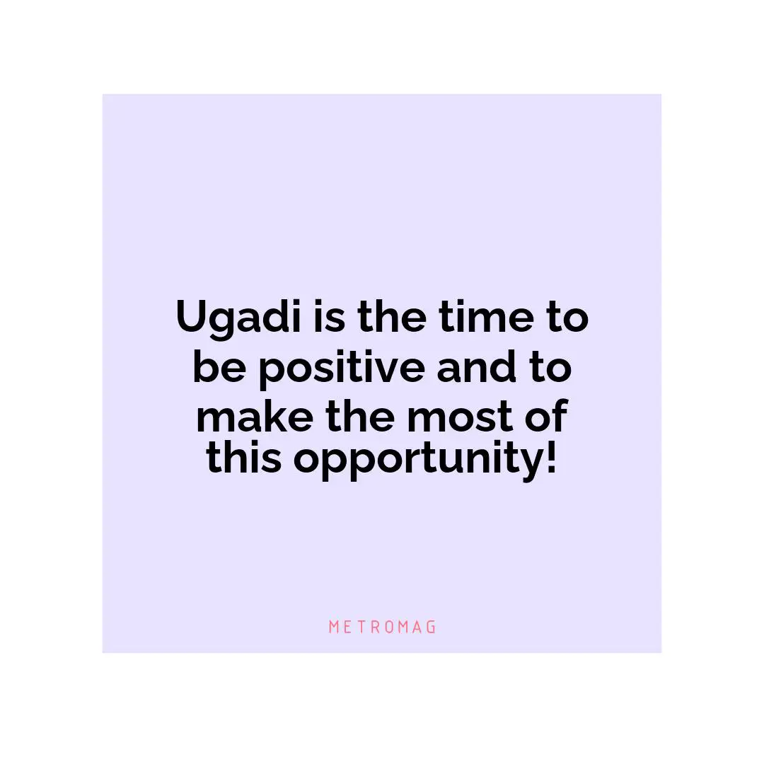 Ugadi is the time to be positive and to make the most of this opportunity!