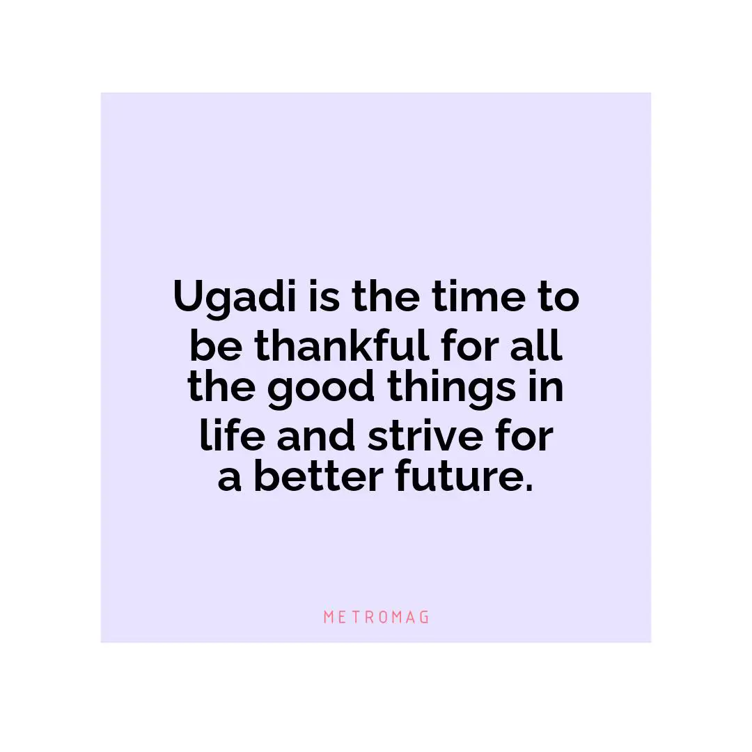Ugadi is the time to be thankful for all the good things in life and strive for a better future.