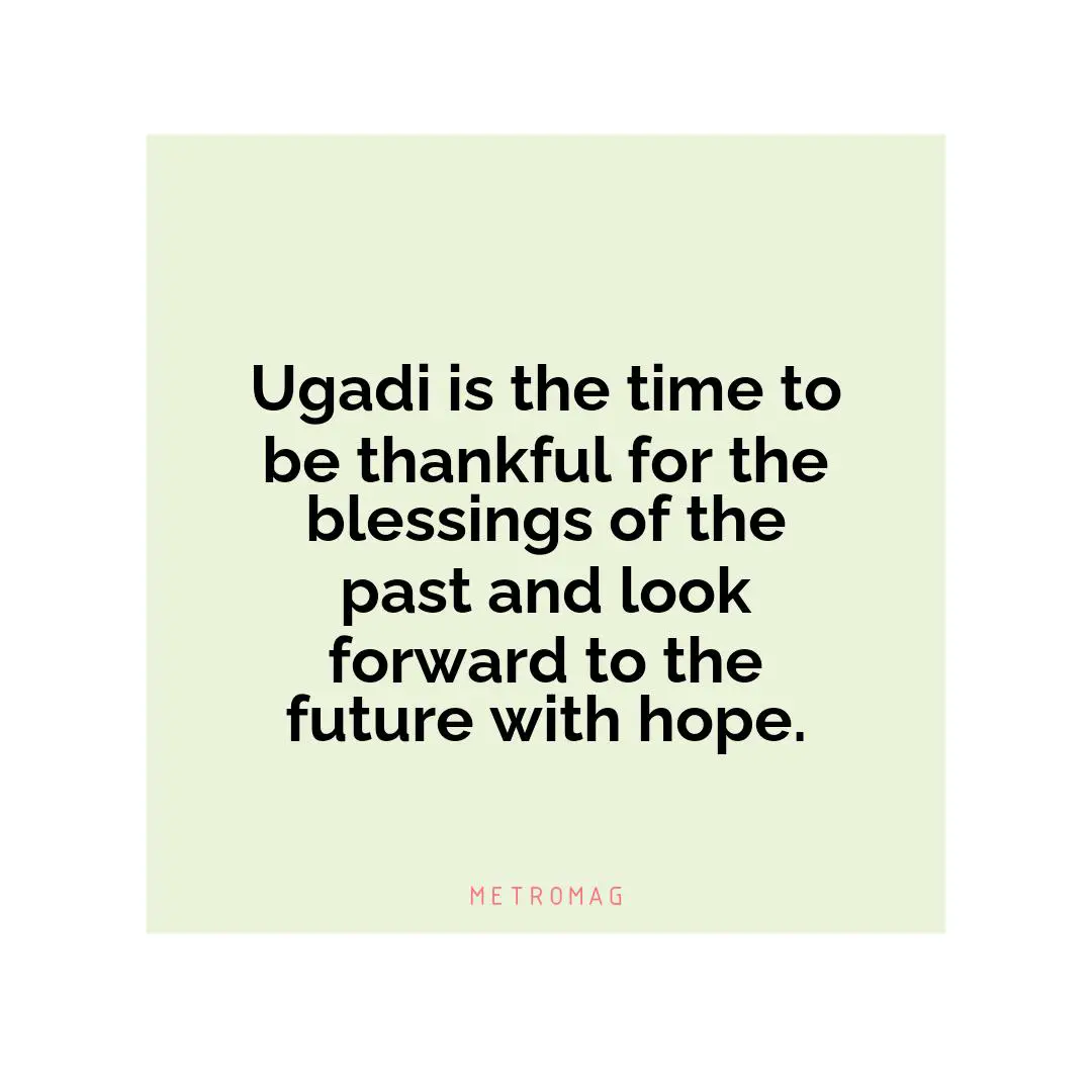 Ugadi is the time to be thankful for the blessings of the past and look forward to the future with hope.