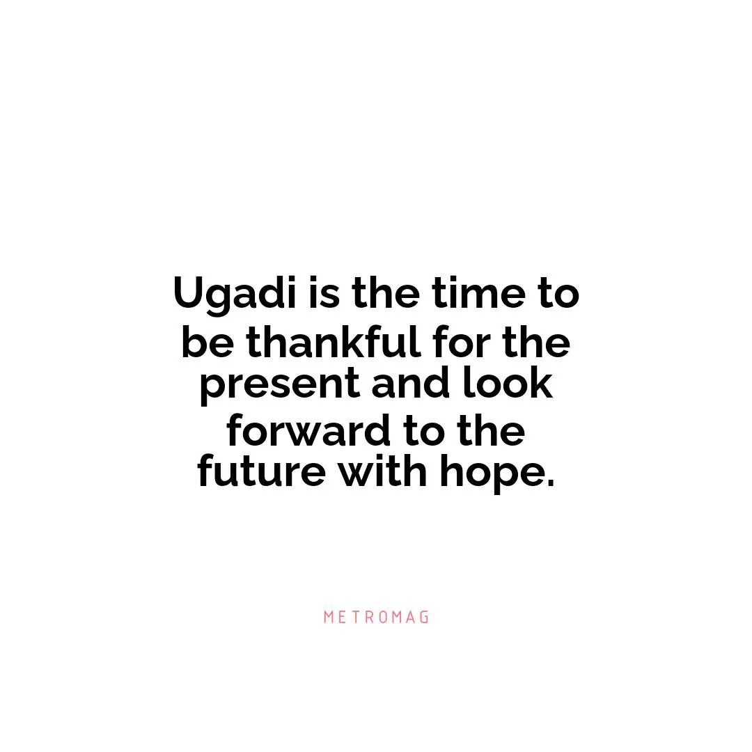 Ugadi is the time to be thankful for the present and look forward to the future with hope.