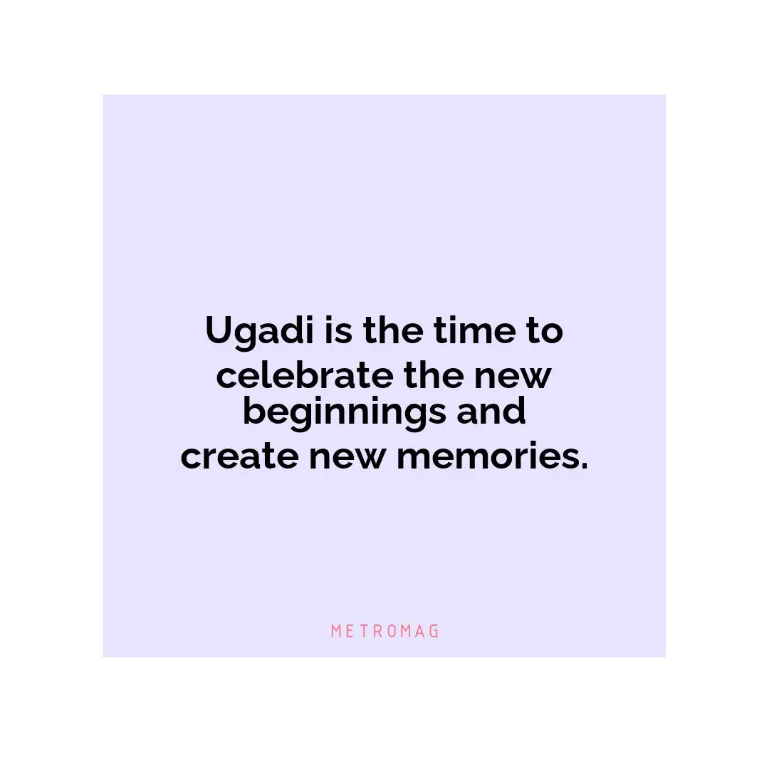 Ugadi is the time to celebrate the new beginnings and create new memories.