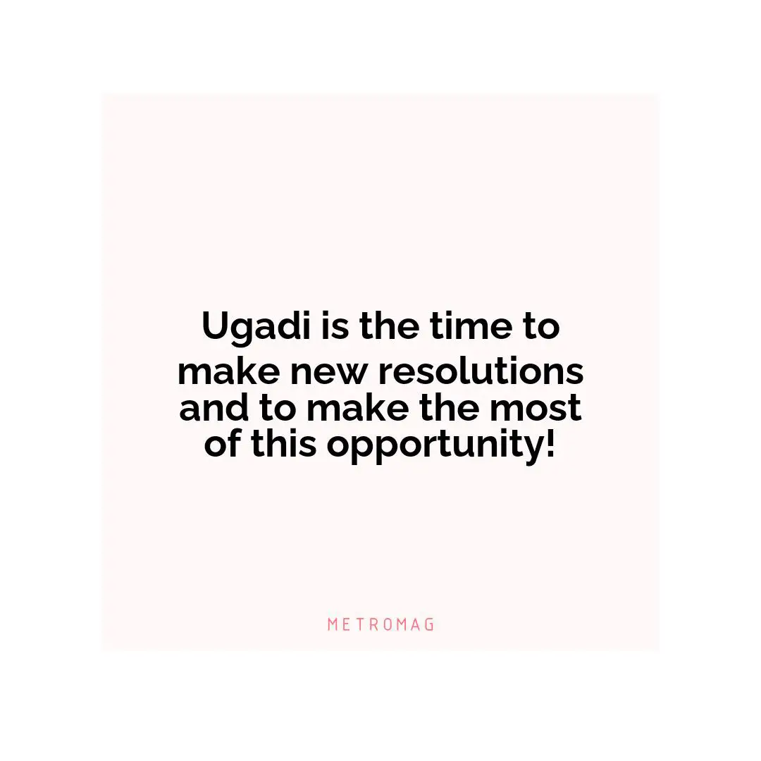 Ugadi is the time to make new resolutions and to make the most of this opportunity!