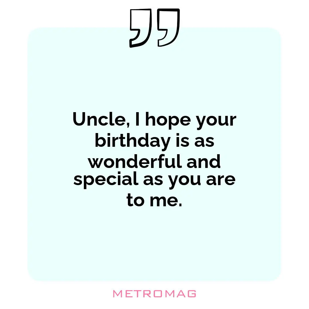 Uncle, I hope your birthday is as wonderful and special as you are to me.