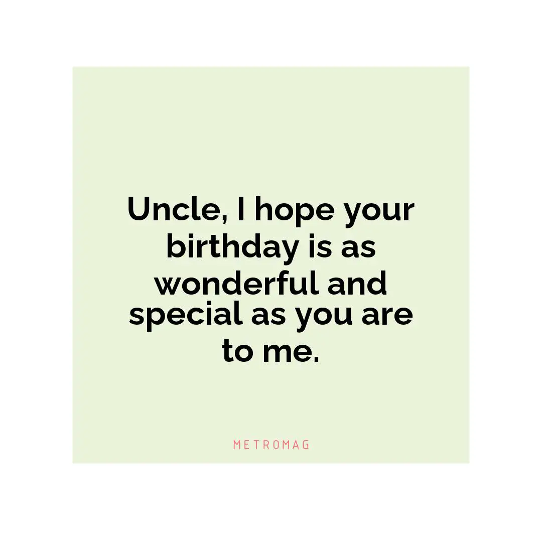 Uncle, I hope your birthday is as wonderful and special as you are to me.