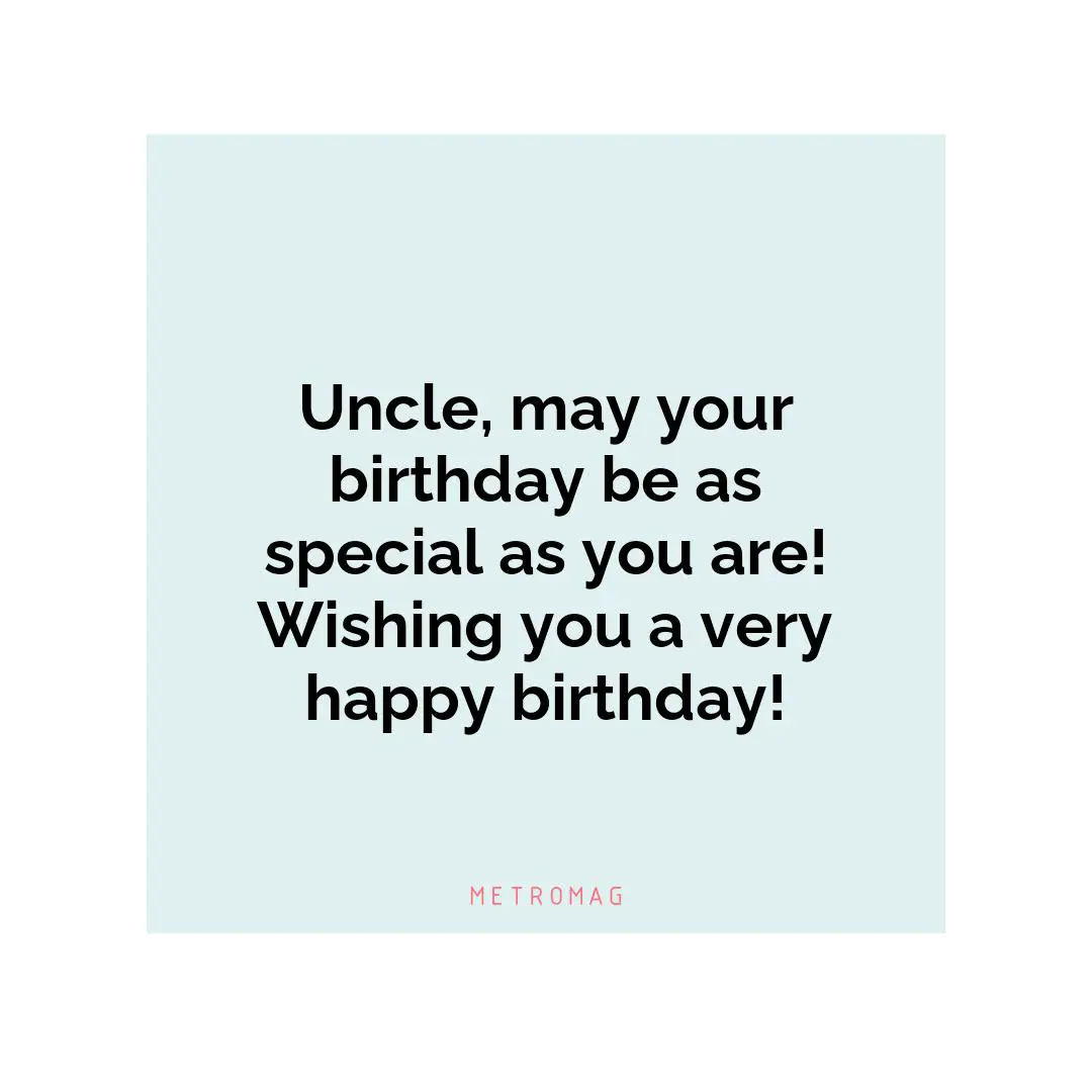 Uncle, may your birthday be as special as you are! Wishing you a very happy birthday!