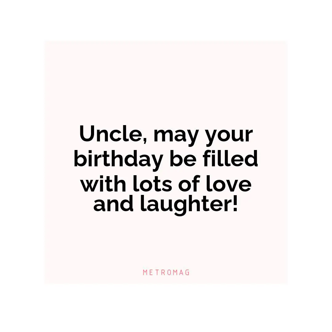 Uncle, may your birthday be filled with lots of love and laughter!