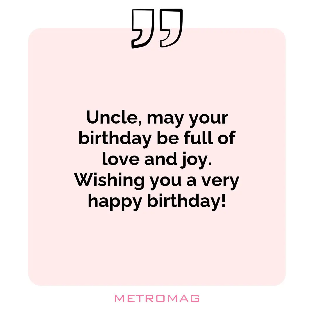 Uncle, may your birthday be full of love and joy. Wishing you a very happy birthday!