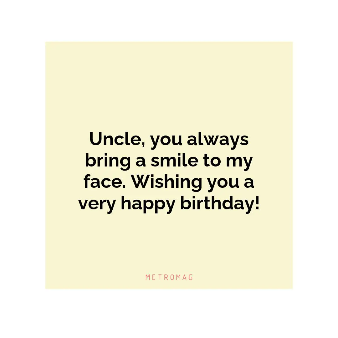 Uncle, you always bring a smile to my face. Wishing you a very happy birthday!