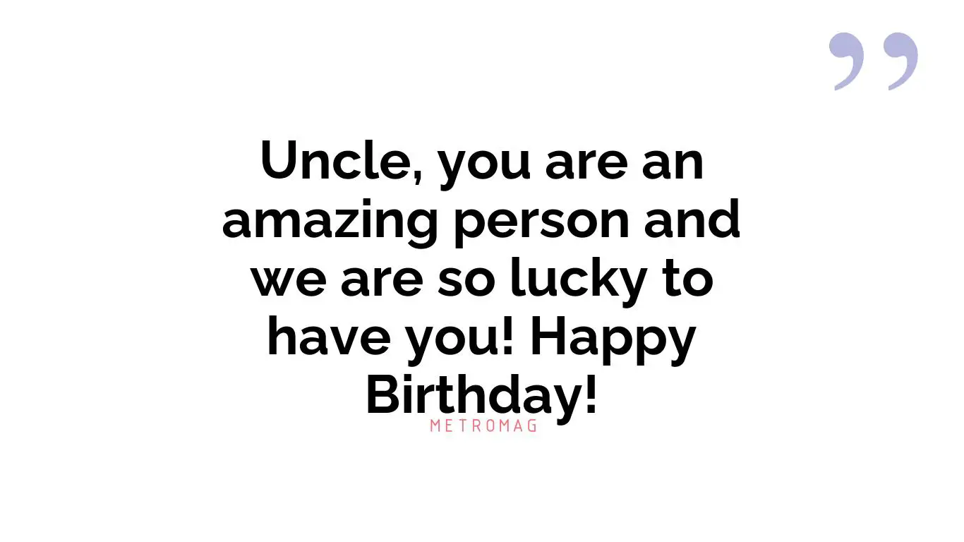 Uncle, you are an amazing person and we are so lucky to have you! Happy Birthday!