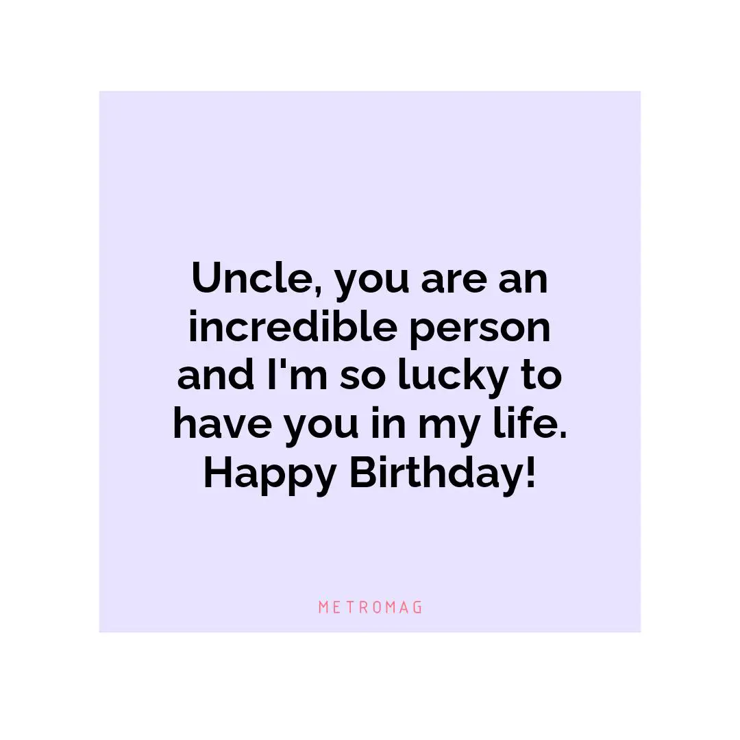 Uncle, you are an incredible person and I'm so lucky to have you in my life. Happy Birthday!