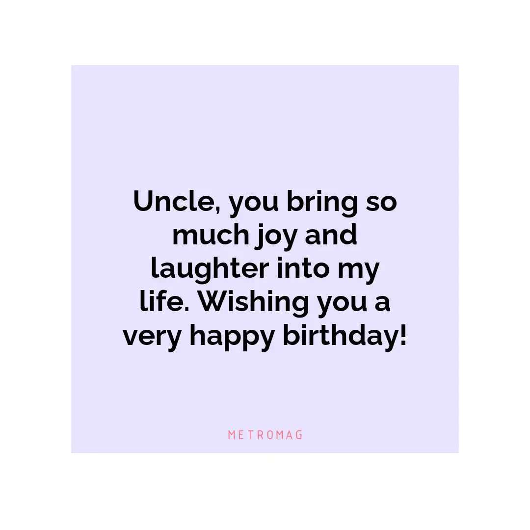 Uncle, you bring so much joy and laughter into my life. Wishing you a very happy birthday!